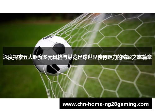深度探索五大联赛多元风格与纵览足球世界独特魅力的精彩之旅篇章