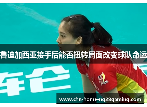 鲁迪加西亚接手后能否扭转局面改变球队命运