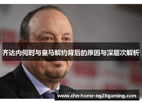 齐达内何时与皇马解约背后的原因与深层次解析