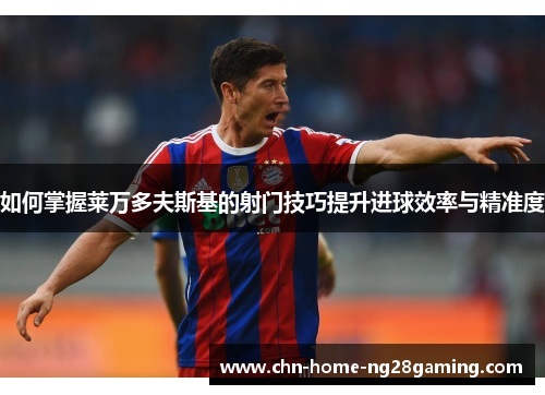 如何掌握莱万多夫斯基的射门技巧提升进球效率与精准度