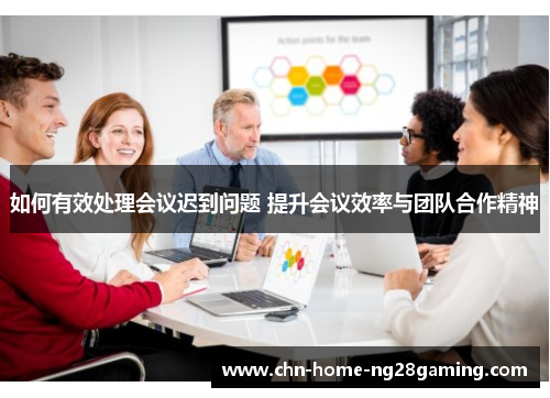 如何有效处理会议迟到问题 提升会议效率与团队合作精神