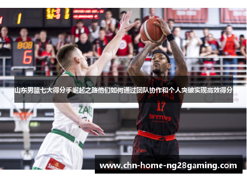 山东男篮七大得分手崛起之路他们如何通过团队协作和个人突破实现高效得分