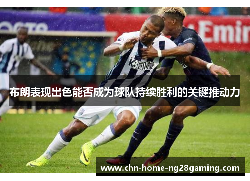 布朗表现出色能否成为球队持续胜利的关键推动力 布朗表现出色能否成为球队持续胜利的关键推动力