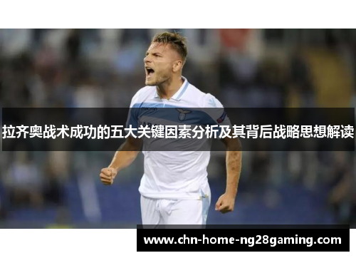 拉齐奥战术成功的五大关键因素分析及其背后战略思想解读 拉齐奥战术成功的五大关键因素分析及其背后战略思想解读
