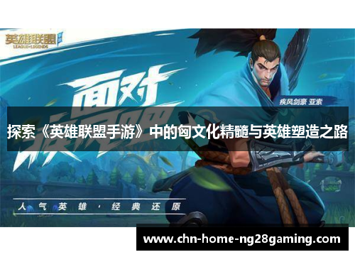 探索《英雄联盟手游》中的匈文化精髓与英雄塑造之路