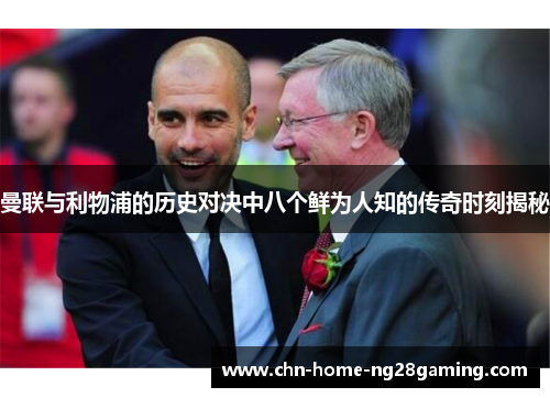 曼联与利物浦的历史对决中八个鲜为人知的传奇时刻揭秘 曼联与利物浦的历史对决中八个鲜为人知的传奇时刻揭秘