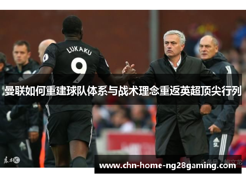 曼联如何重建球队体系与战术理念重返英超顶尖行列