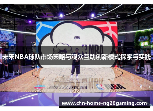 未来NBA球队市场策略与观众互动创新模式探索与实践 未来NBA球队市场策略与观众互动创新模式探索与实践