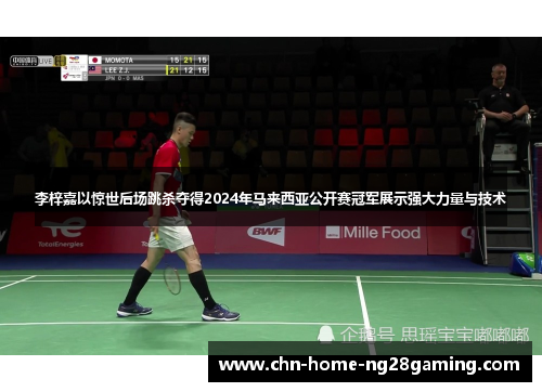李梓嘉以惊世后场跳杀夺得2024年马来西亚公开赛冠军展示强大力量与技术 李梓嘉以惊世后场跳杀夺得2024年马来西亚公开赛冠军展示强大力量与技术