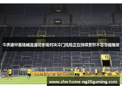 今夜德甲赛场暗流涌动多场对决冷门风险正在持续累积不容忽视爆发 今夜德甲赛场暗流涌动多场对决冷门风险正在持续累积不容忽视爆发