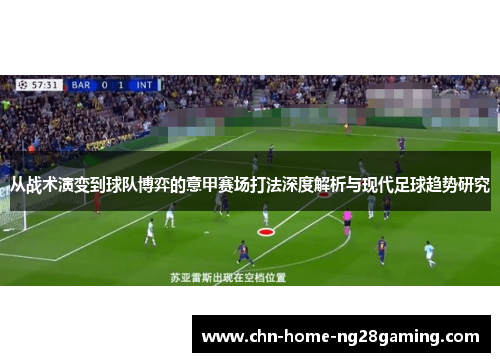 从战术演变到球队博弈的意甲赛场打法深度解析与现代足球趋势研究 从战术演变到球队博弈的意甲赛场打法深度解析与现代足球趋势研究