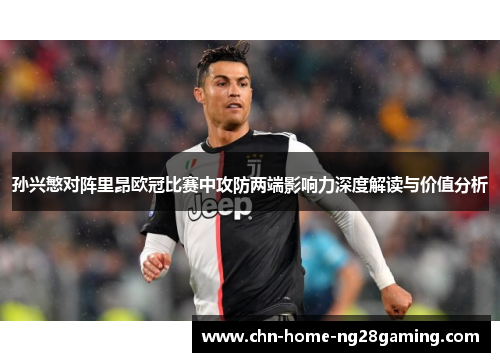 孙兴慜对阵里昂欧冠比赛中攻防两端影响力深度解读与价值分析 孙兴慜对阵里昂欧冠比赛中攻防两端影响力深度解读与价值分析
