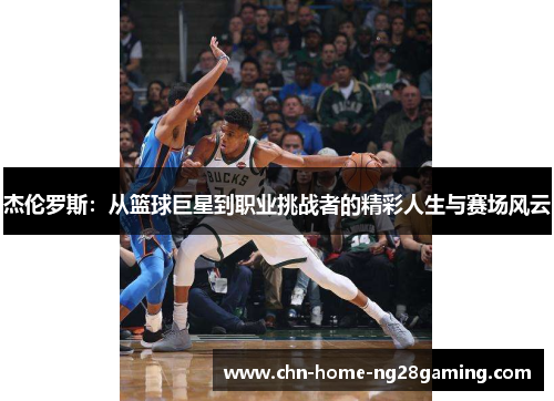 杰伦罗斯:从篮球巨星到职业挑战者的精彩人生与赛场风云 杰伦罗斯:从篮球巨星到职业挑战者的精彩人生与赛场风云