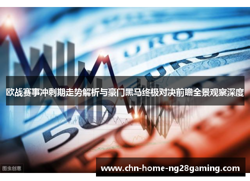 欧战赛事冲刺期走势解析与豪门黑马终极对决前瞻全景观察深度