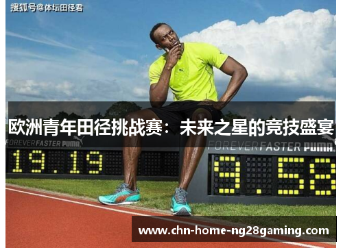 欧洲青年田径挑战赛：未来之星的竞技盛宴