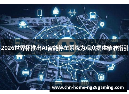 2026世界杯推出AI智能停车系统为观众提供精准指引