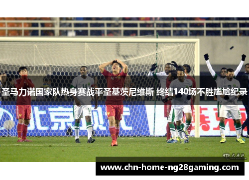 圣马力诺国家队热身赛战平圣基茨尼维斯 终结140场不胜尴尬纪录