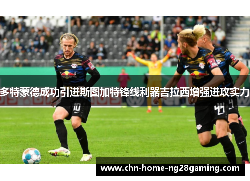 多特蒙德成功引进斯图加特锋线利器吉拉西增强进攻实力