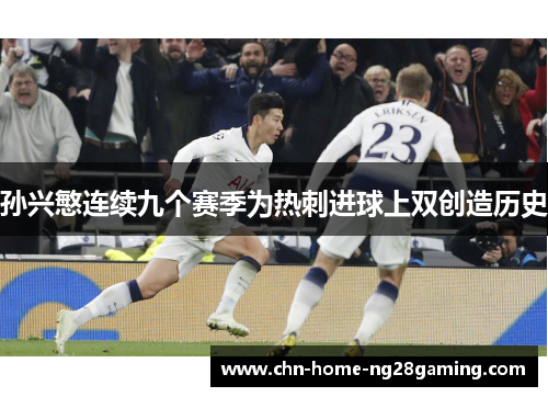 孙兴慜连续九个赛季为热刺进球上双创造历史 孙兴慜连续九个赛季为热刺进球上双创造历史