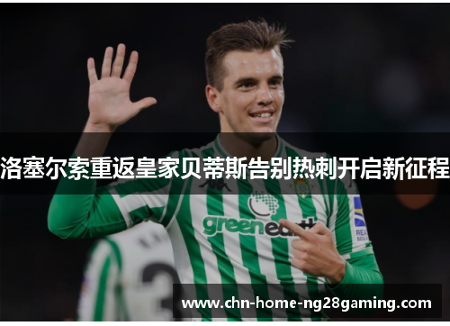 洛塞尔索重返皇家贝蒂斯告别热刺开启新征程 洛塞尔索重返皇家贝蒂斯告别热刺开启新征程