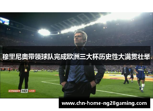 穆里尼奥带领球队完成欧洲三大杯历史性大满贯壮举