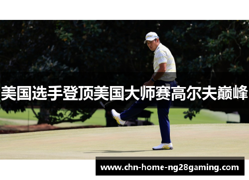 美国选手登顶美国大师赛高尔夫巅峰