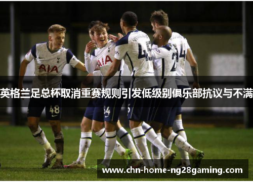 英格兰足总杯取消重赛规则引发低级别俱乐部抗议与不满
