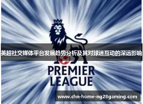英超社交媒体平台发展趋势分析及其对球迷互动的深远影响
