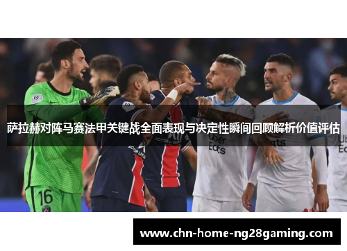 萨拉赫对阵马赛法甲关键战全面表现与决定性瞬间回顾解析价值评估