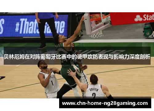 贝林厄姆在对阵葡萄牙比赛中的德甲攻防表现与影响力深度剖析