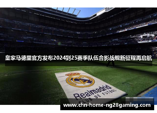 皇家马德里官方发布2024到25赛季队伍合影战舰新征程再启航 皇家马德里官方发布2024到25赛季队伍合影战舰新征程再启航